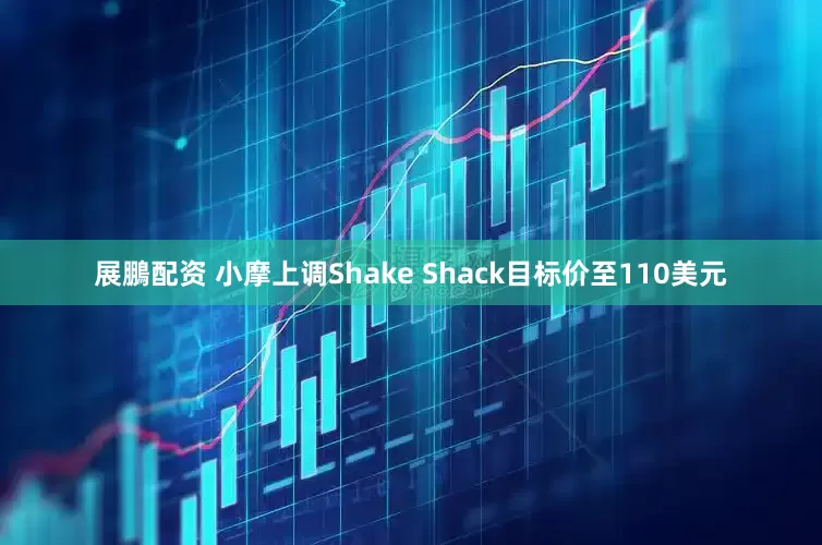 展鵬配资 小摩上调Shake Shack目标价至110美元