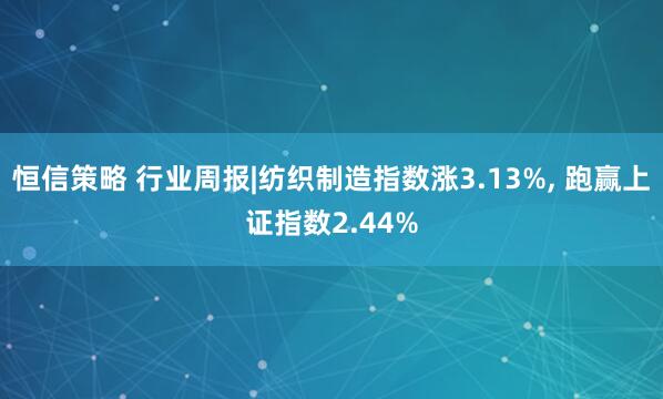 恒信策略 行业周报|纺织制造指数涨3.13%, 跑赢上证指数2.44%