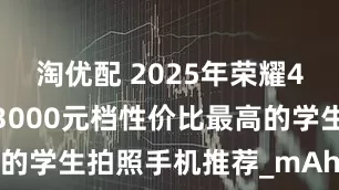 淘优配 2025年荣耀400Pro：3000元档性价比最高的学生拍照手机推荐_mAh_人像_支持