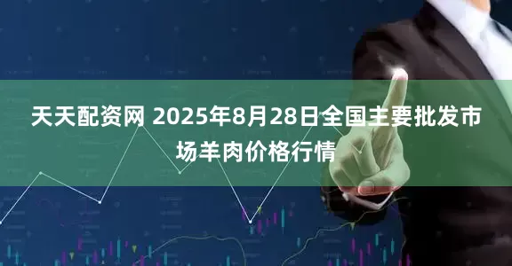 天天配资网 2025年8月28日全国主要批发市场羊肉价格行情