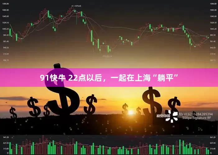 91快牛 22点以后，一起在上海“躺平”