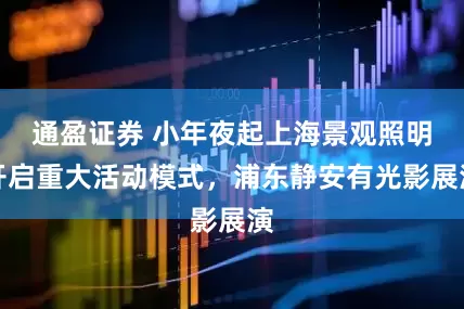 通盈证券 小年夜起上海景观照明开启重大活动模式，浦东静安有光影展演