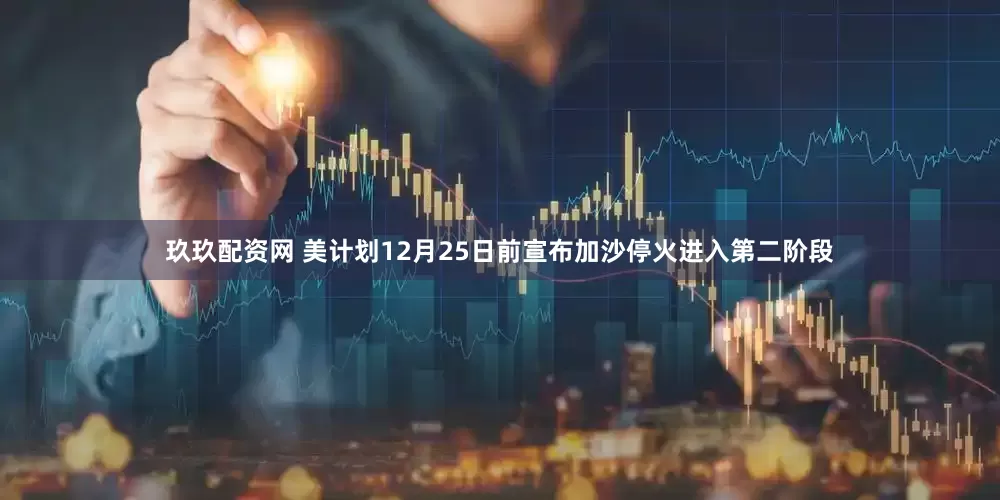 玖玖配资网 美计划12月25日前宣布加沙停火进入第二阶段